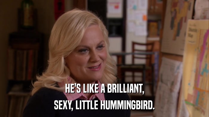 HE'S LIKE A BRILLIANT, SEXY, LITTLE HUMMINGBIRD. 