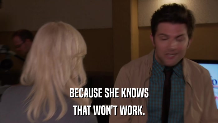 BECAUSE SHE KNOWS THAT WON'T WORK. 