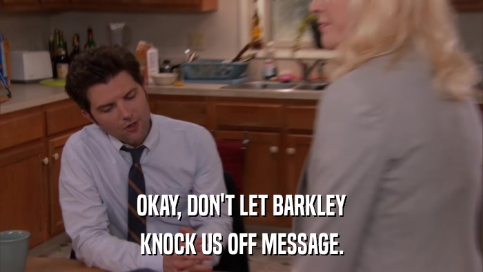 OKAY, DON'T LET BARKLEY KNOCK US OFF MESSAGE. 