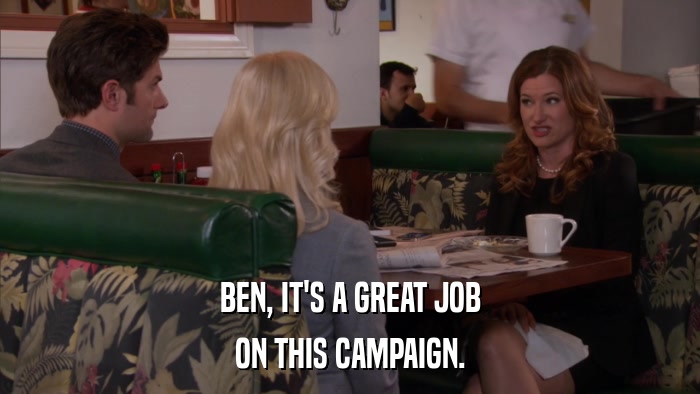 BEN, IT'S A GREAT JOB ON THIS CAMPAIGN. 