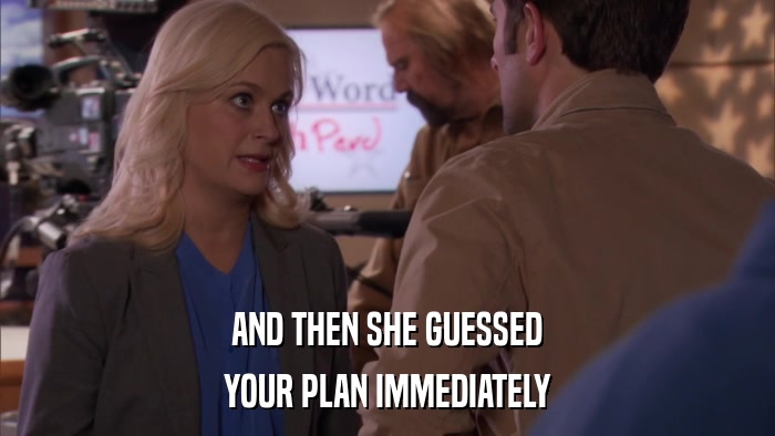 AND THEN SHE GUESSED YOUR PLAN IMMEDIATELY 