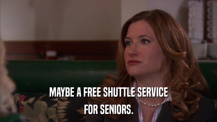 MAYBE A FREE SHUTTLE SERVICE FOR SENIORS. 