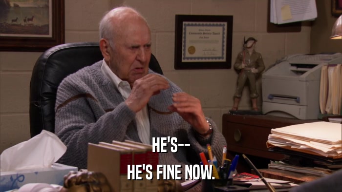 HE'S-- HE'S FINE NOW. 