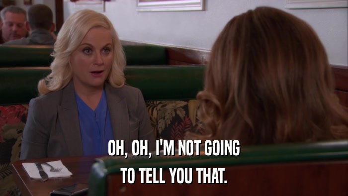 OH, OH, I'M NOT GOING TO TELL YOU THAT. 