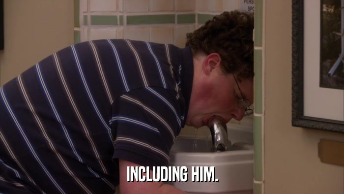 INCLUDING HIM.  