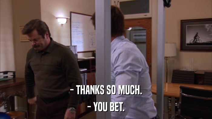 - THANKS SO MUCH. - YOU BET. 