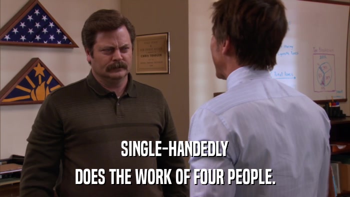 SINGLE-HANDEDLY DOES THE WORK OF FOUR PEOPLE. 
