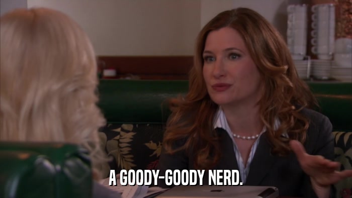 A GOODY-GOODY NERD.  