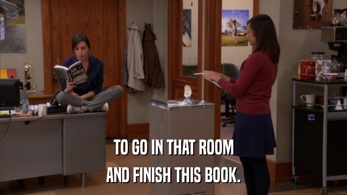 TO GO IN THAT ROOM AND FINISH THIS BOOK. 