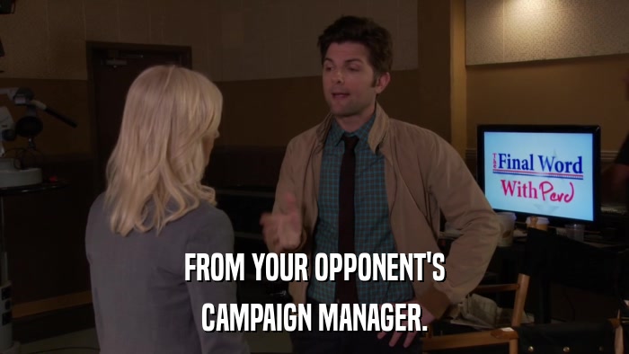 FROM YOUR OPPONENT'S CAMPAIGN MANAGER. 