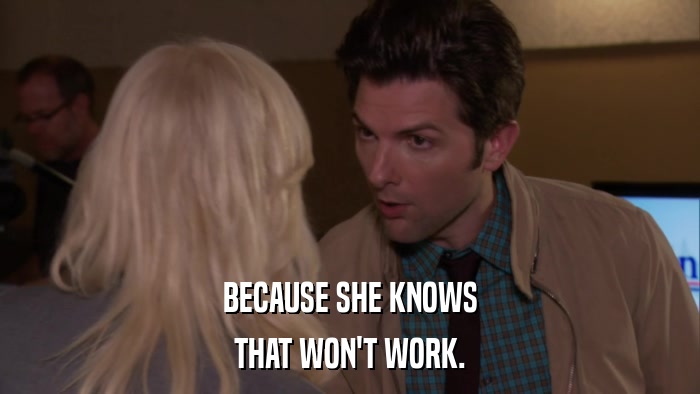 BECAUSE SHE KNOWS THAT WON'T WORK. 