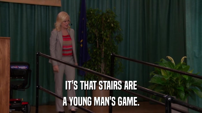 IT'S THAT STAIRS ARE A YOUNG MAN'S GAME. 