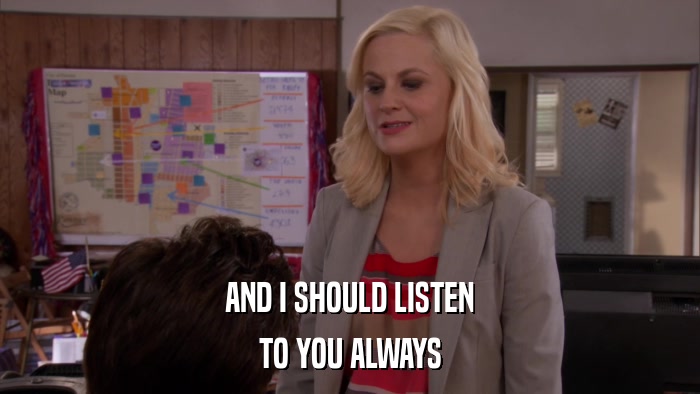 AND I SHOULD LISTEN TO YOU ALWAYS 