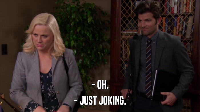 - OH. - JUST JOKING. 