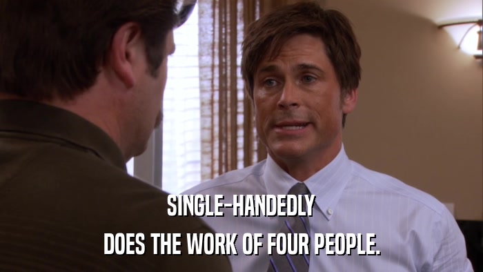 SINGLE-HANDEDLY DOES THE WORK OF FOUR PEOPLE. 