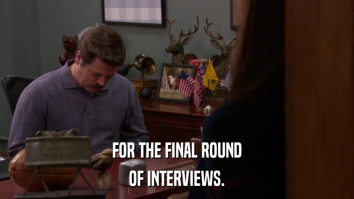 FOR THE FINAL ROUND OF INTERVIEWS. 