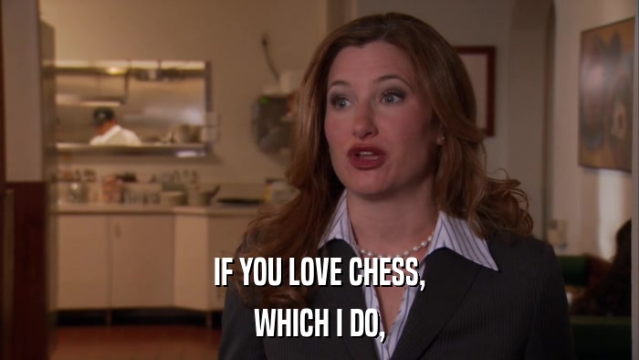 IF YOU LOVE CHESS, WHICH I DO, 