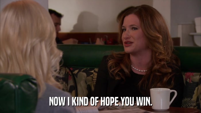 NOW I KIND OF HOPE YOU WIN.  