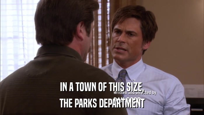 IN A TOWN OF THIS SIZE, THE PARKS DEPARTMENT 