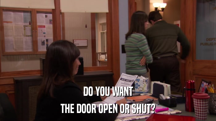 DO YOU WANT THE DOOR OPEN OR SHUT? 
