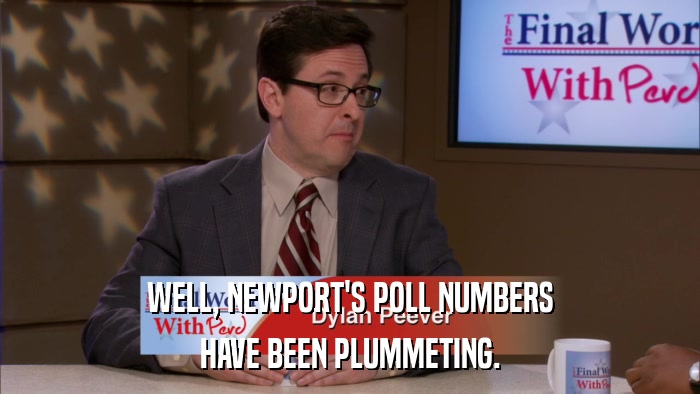 WELL, NEWPORT'S POLL NUMBERS HAVE BEEN PLUMMETING. 