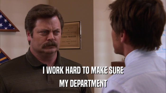 I WORK HARD TO MAKE SURE MY DEPARTMENT 