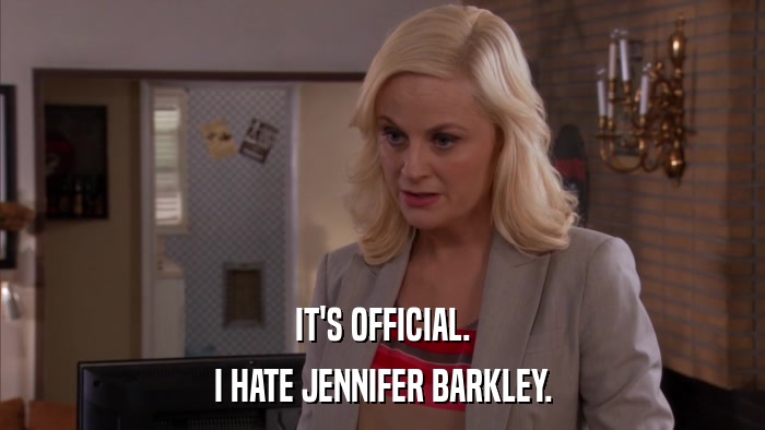 IT'S OFFICIAL. I HATE JENNIFER BARKLEY. 