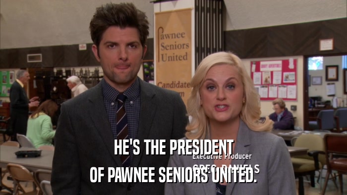 HE'S THE PRESIDENT OF PAWNEE SENIORS UNITED. 