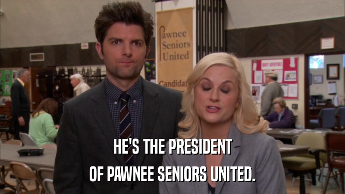HE'S THE PRESIDENT OF PAWNEE SENIORS UNITED. 