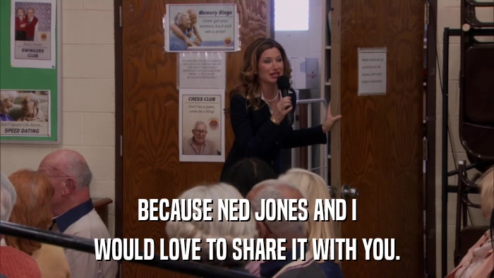 BECAUSE NED JONES AND I WOULD LOVE TO SHARE IT WITH YOU. 