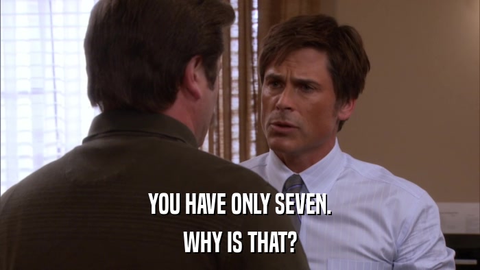 YOU HAVE ONLY SEVEN. WHY IS THAT? 