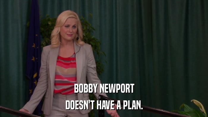 BOBBY NEWPORT DOESN'T HAVE A PLAN. 