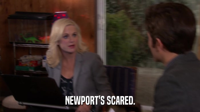 NEWPORT'S SCARED.  