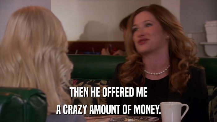 THEN HE OFFERED ME A CRAZY AMOUNT OF MONEY. 