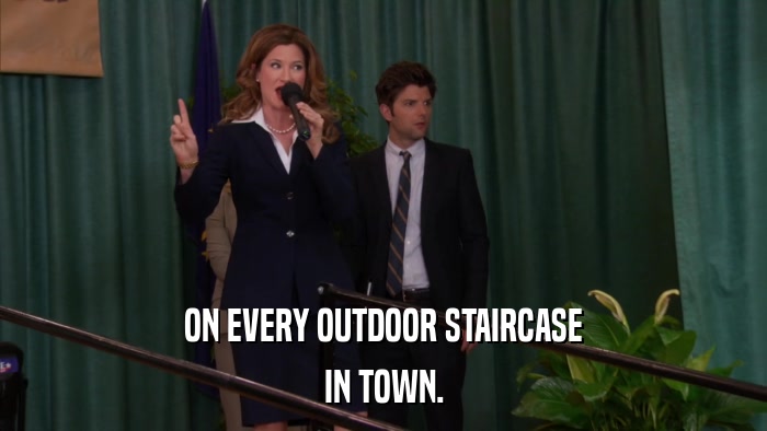 ON EVERY OUTDOOR STAIRCASE IN TOWN. 