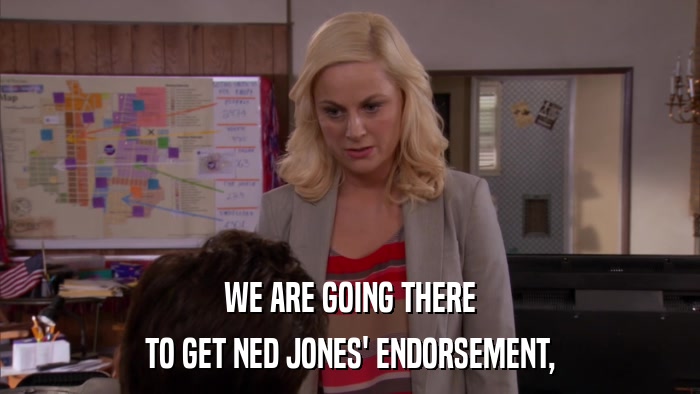 WE ARE GOING THERE TO GET NED JONES' ENDORSEMENT, 
