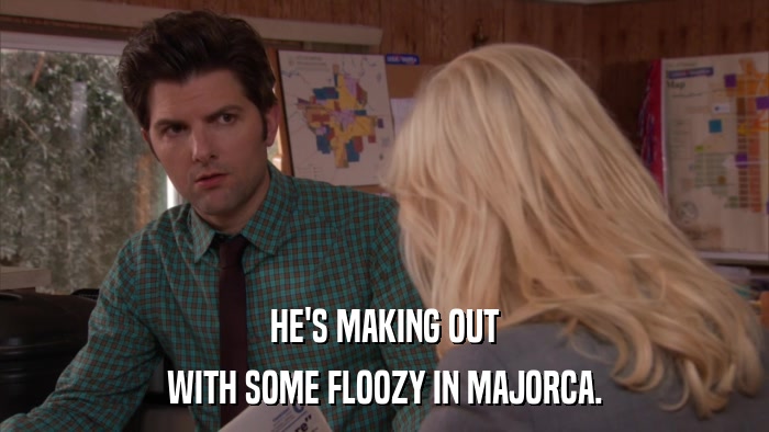 HE'S MAKING OUT WITH SOME FLOOZY IN MAJORCA. 