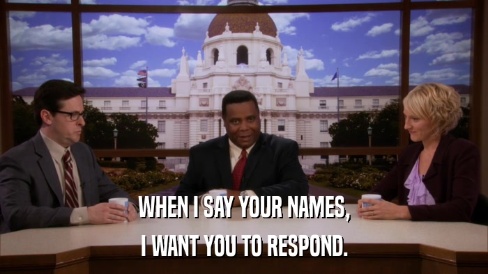 WHEN I SAY YOUR NAMES, I WANT YOU TO RESPOND. 