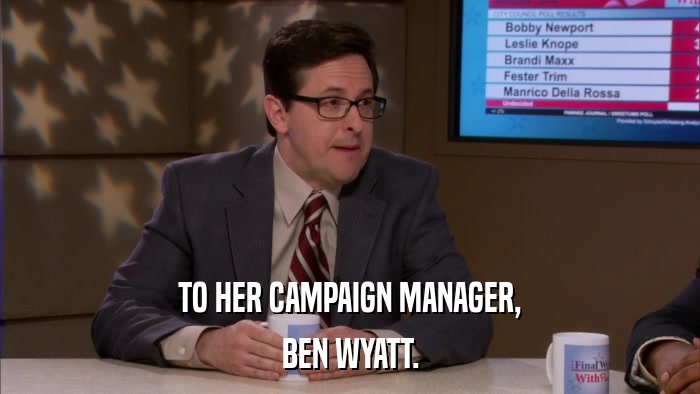 TO HER CAMPAIGN MANAGER, BEN WYATT. 