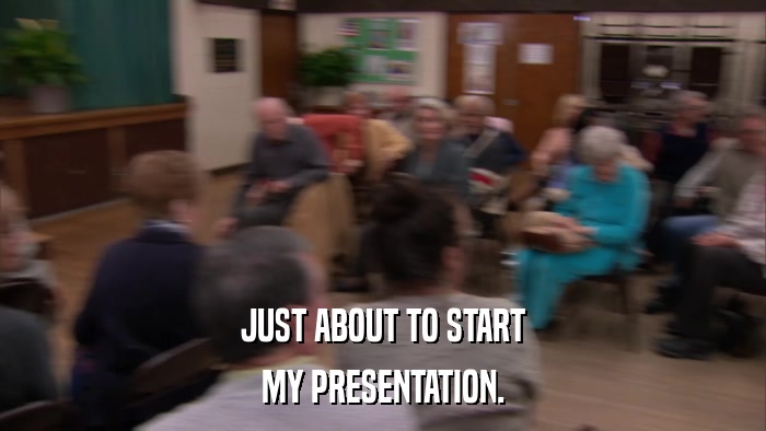 JUST ABOUT TO START MY PRESENTATION. 