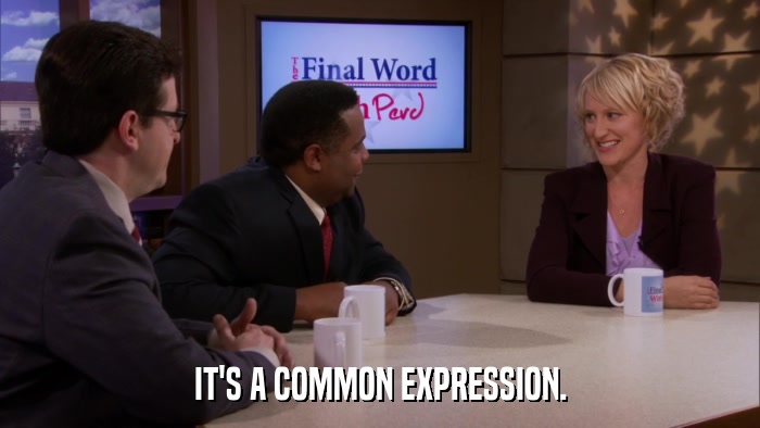 IT'S A COMMON EXPRESSION.  