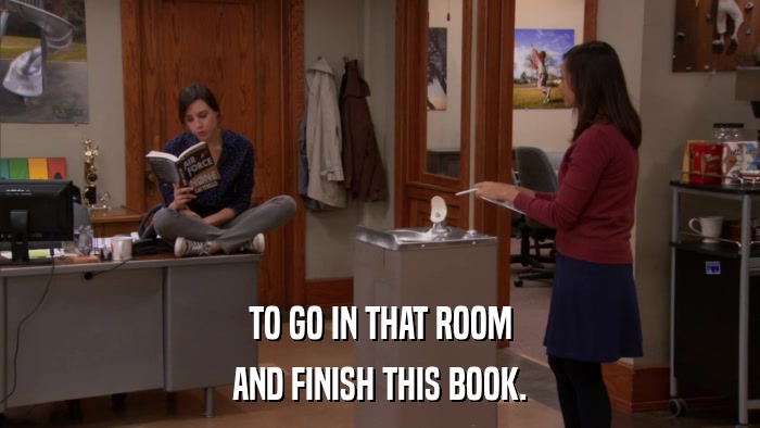 TO GO IN THAT ROOM AND FINISH THIS BOOK. 
