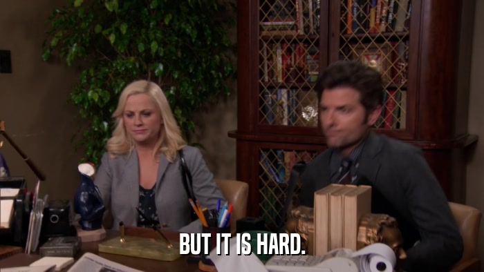 BUT IT IS HARD.  