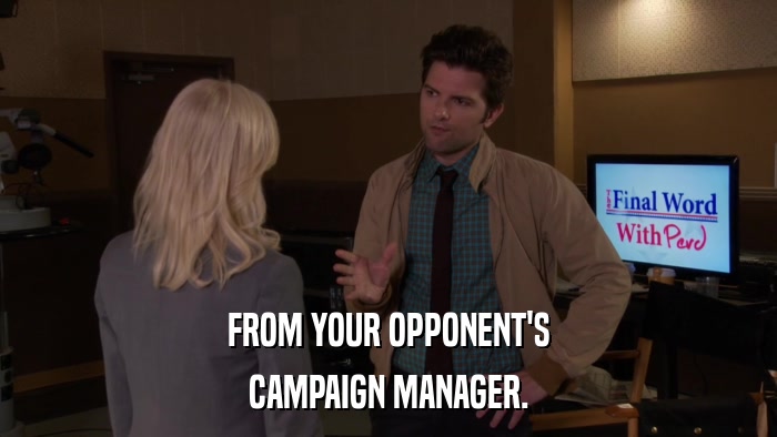 FROM YOUR OPPONENT'S CAMPAIGN MANAGER. 