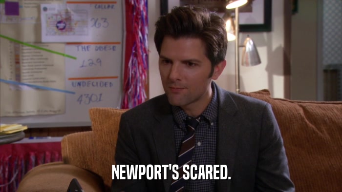 NEWPORT'S SCARED.  