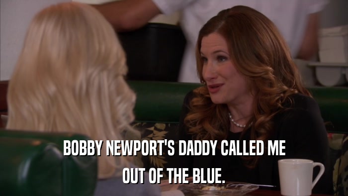 BOBBY NEWPORT'S DADDY CALLED ME OUT OF THE BLUE. 