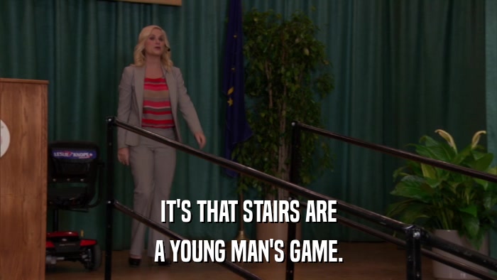 IT'S THAT STAIRS ARE A YOUNG MAN'S GAME. 