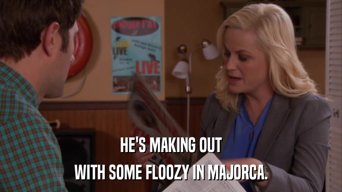 HE'S MAKING OUT WITH SOME FLOOZY IN MAJORCA. 