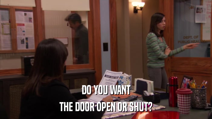 DO YOU WANT THE DOOR OPEN OR SHUT? 