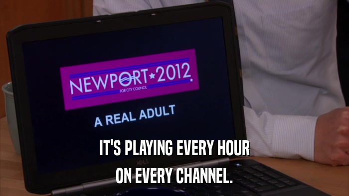 IT'S PLAYING EVERY HOUR ON EVERY CHANNEL. 